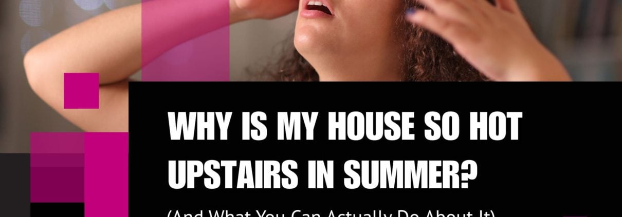 Why Is My House So Hot Upstairs in Summer? (And What You Can Actually Do About It)